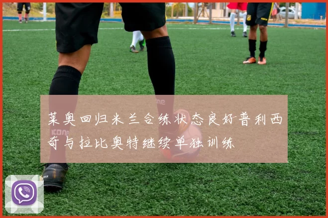 莱奥回归米兰合练状态良好普利西奇与拉比奥特继续单独训练