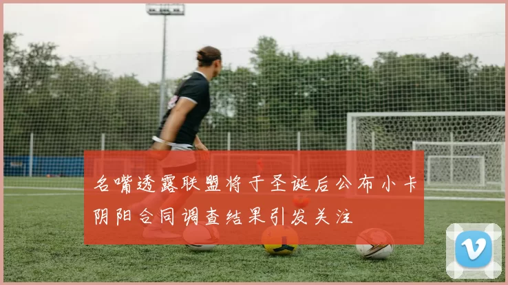 名嘴透露联盟将于圣诞后公布小卡阴阳合同调查结果引发关注